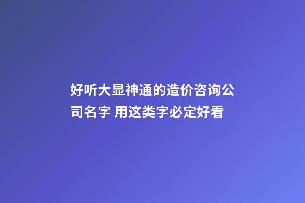 好听大显神通的造价咨询公司名字 用这类字必定好看-第1张-公司起名-玄机派